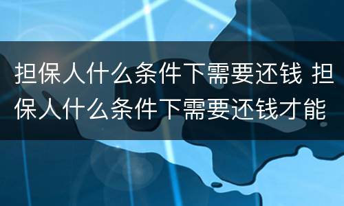 担保人什么条件下需要还钱 担保人什么条件下需要还钱才能起诉