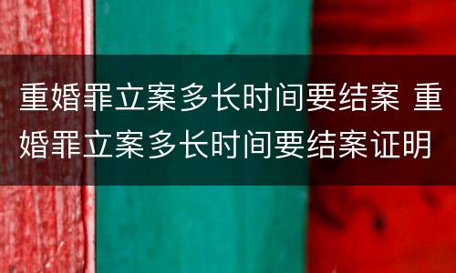 重婚罪立案多长时间要结案 重婚罪立案多长时间要结案证明