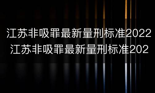 江苏非吸罪最新量刑标准2022 江苏非吸罪最新量刑标准2022公布