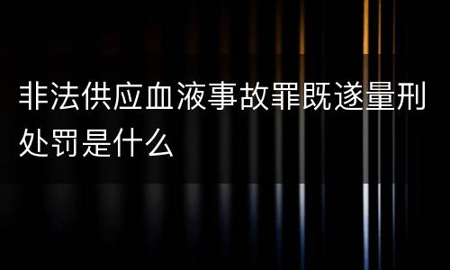 非法供应血液事故罪既遂量刑处罚是什么