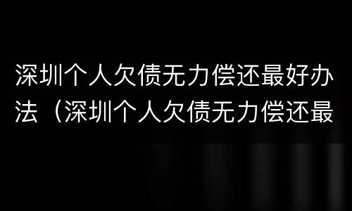 深圳个人欠债无力偿还最好办法（深圳个人欠债无力偿还最好办法是什么）
