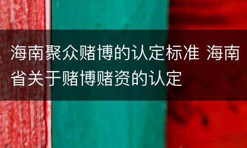 海南聚众赌博的认定标准 海南省关于赌博赌资的认定