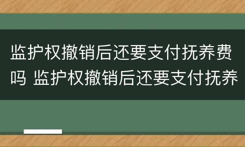 监护权撤销后还要支付抚养费吗 监护权撤销后还要支付抚养费吗