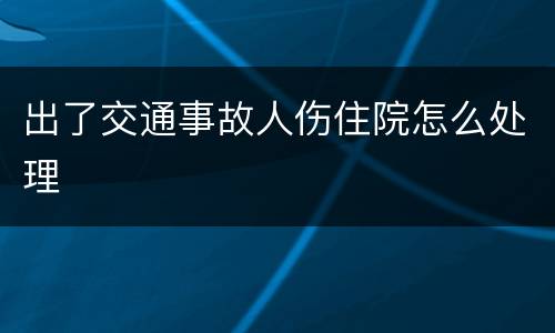 出了交通事故人伤住院怎么处理