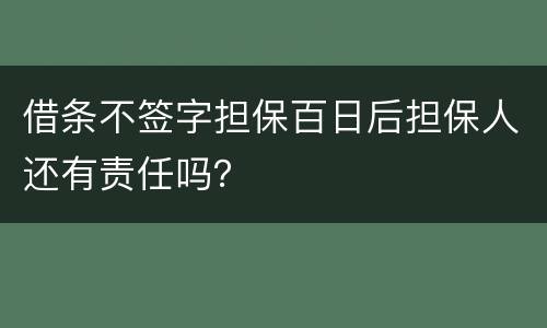 借条不签字担保百日后担保人还有责任吗？