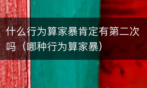 什么行为算家暴肯定有第二次吗（哪种行为算家暴）