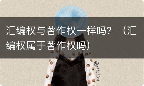 汇编权与著作权一样吗？（汇编权属于著作权吗）
