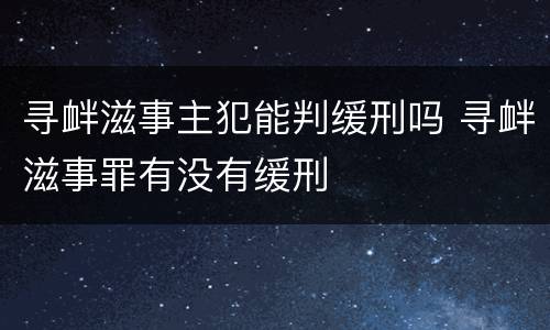 寻衅滋事主犯能判缓刑吗 寻衅滋事罪有没有缓刑