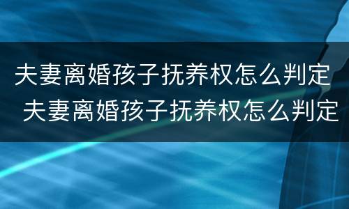 夫妻离婚孩子抚养权怎么判定 夫妻离婚孩子抚养权怎么判定给父亲