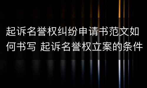 起诉名誉权纠纷申请书范文如何书写 起诉名誉权立案的条件