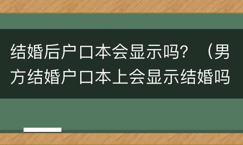 结婚后户口本会显示吗？（男方结婚户口本上会显示结婚吗）