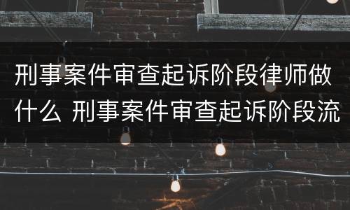 刑事案件审查起诉阶段律师做什么 刑事案件审查起诉阶段流程