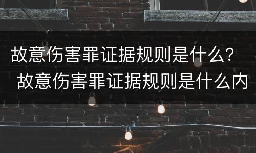 故意伤害罪证据规则是什么？ 故意伤害罪证据规则是什么内容