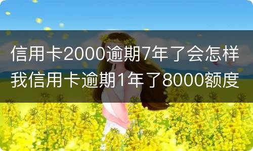 信用卡2000逾期7年了会怎样 我信用卡逾期1年了8000额度