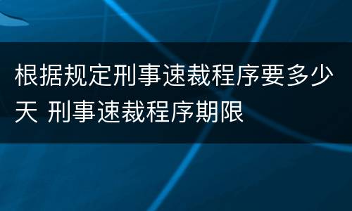根据规定刑事速裁程序要多少天 刑事速裁程序期限