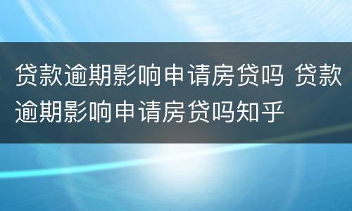 贷款逾期影响申请房贷吗 贷款逾期影响申请房贷吗知乎