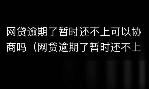 网贷逾期了暂时还不上可以协商吗（网贷逾期了暂时还不上可以协商吗）