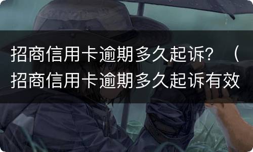 招商信用卡逾期多久起诉？（招商信用卡逾期多久起诉有效）