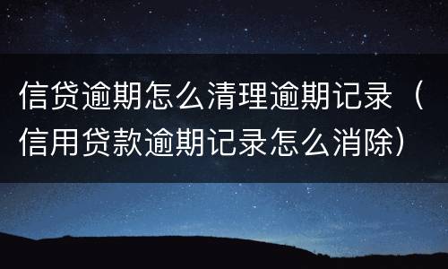 信贷逾期怎么清理逾期记录（信用贷款逾期记录怎么消除）