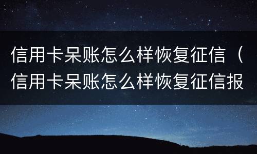 信用卡呆账怎么样恢复征信（信用卡呆账怎么样恢复征信报告）
