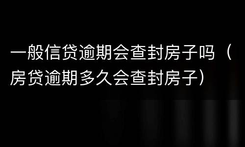 一般信贷逾期会查封房子吗（房贷逾期多久会查封房子）