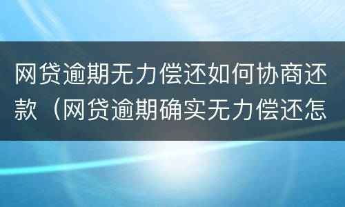网贷逾期无力偿还如何协商还款（网贷逾期确实无力偿还怎么办）