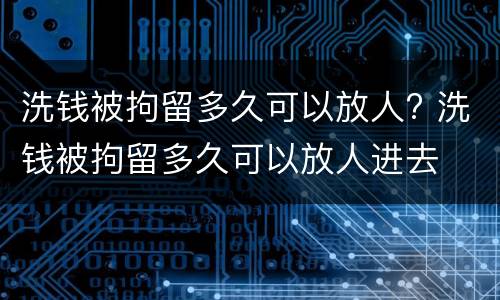 洗钱被拘留多久可以放人? 洗钱被拘留多久可以放人进去