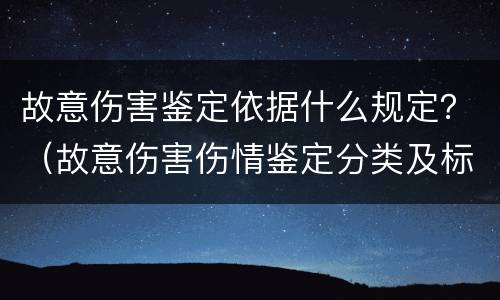 故意伤害鉴定依据什么规定？（故意伤害伤情鉴定分类及标准）