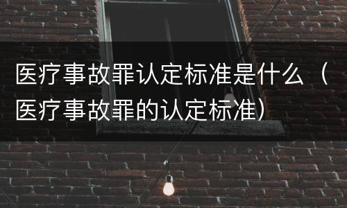 医疗事故罪认定标准是什么（医疗事故罪的认定标准）
