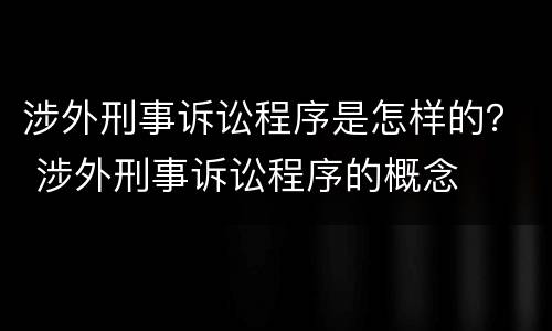 涉外刑事诉讼程序是怎样的？ 涉外刑事诉讼程序的概念