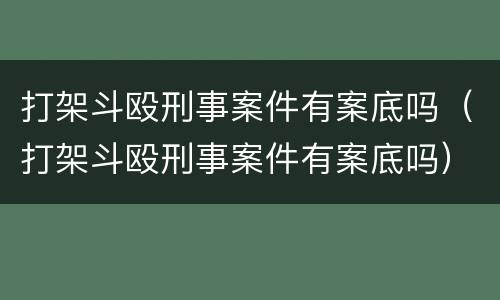 打架斗殴刑事案件有案底吗（打架斗殴刑事案件有案底吗）