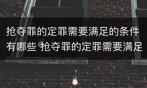 抢夺罪的定罪需要满足的条件有哪些 抢夺罪的定罪需要满足的条件有哪些