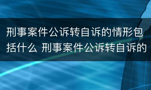 刑事案件公诉转自诉的情形包括什么 刑事案件公诉转自诉的情形包括什么内容