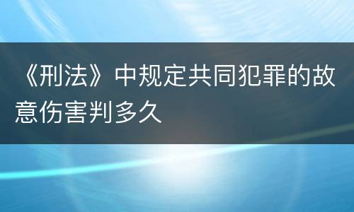 《刑法》中规定共同犯罪的故意伤害判多久