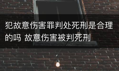 犯故意伤害罪判处死刑是合理的吗 故意伤害被判死刑