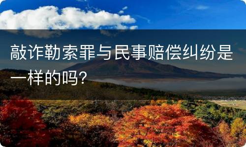 敲诈勒索罪与民事赔偿纠纷是一样的吗？
