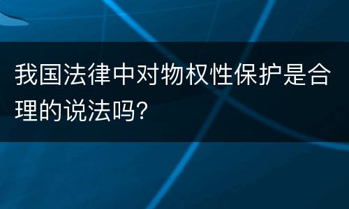 我国法律中对物权性保护是合理的说法吗？