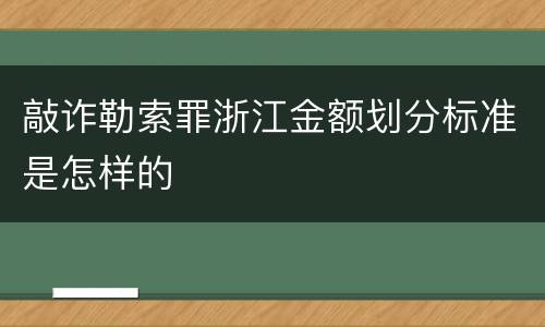敲诈勒索罪浙江金额划分标准是怎样的