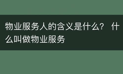 物业服务人的含义是什么？ 什么叫做物业服务