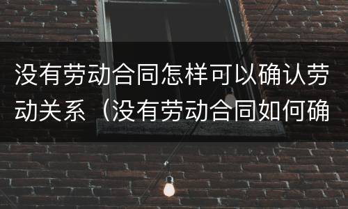 没有劳动合同怎样可以确认劳动关系（没有劳动合同如何确认劳动关系）