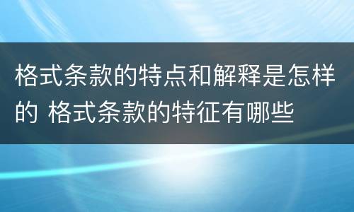 格式条款的特点和解释是怎样的 格式条款的特征有哪些