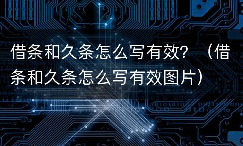 借条和久条怎么写有效？（借条和久条怎么写有效图片）