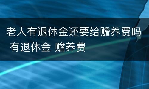 老人有退休金还要给赡养费吗 有退休金 赡养费