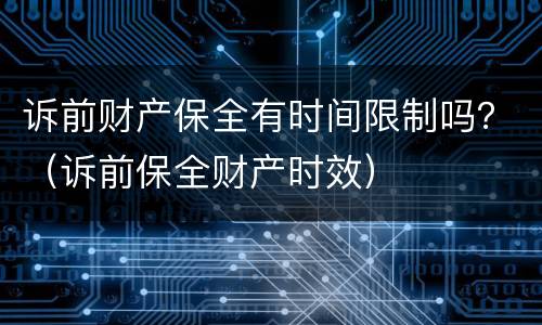 诉前财产保全有时间限制吗？（诉前保全财产时效）