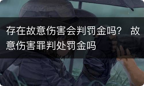 存在故意伤害会判罚金吗？ 故意伤害罪判处罚金吗
