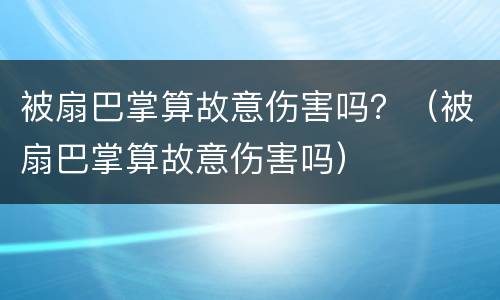 被扇巴掌算故意伤害吗？（被扇巴掌算故意伤害吗）