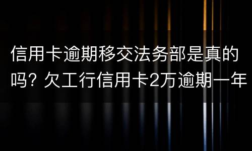 信用卡逾期移交法务部是真的吗? 欠工行信用卡2万逾期一年已经移交法务部