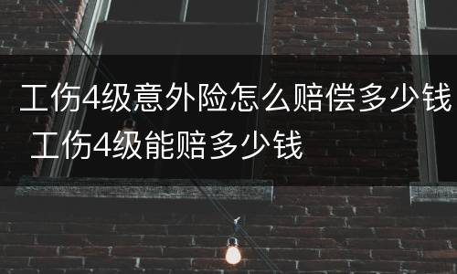 工伤4级意外险怎么赔偿多少钱 工伤4级能赔多少钱