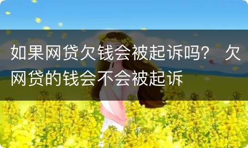 如果网贷欠钱会被起诉吗？ 欠网贷的钱会不会被起诉