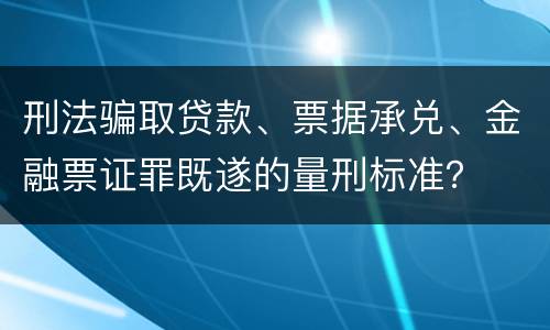 刑法骗取贷款、票据承兑、金融票证罪既遂的量刑标准？